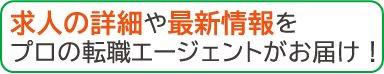 求人の詳細や最新情報をプロの転職エージェントがお届け！